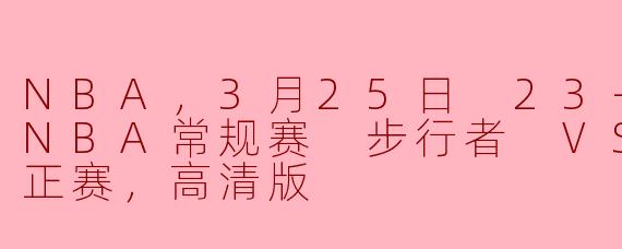NBA，3月25日 23-24赛季NBA常规赛 步行者 VS 湖人，正赛，高清版